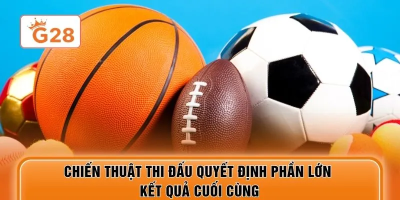 Chiến thuật thi đấu quyết định phần lớn kết quả cuối cùng