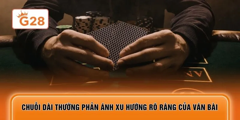 Chuỗi dài thường phản ánh xu hướng rõ ràng của ván bài