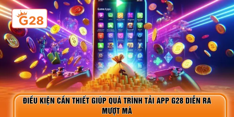 Điều kiện cần thiết giúp quá trình tải app G28 diễn ra mượt mà