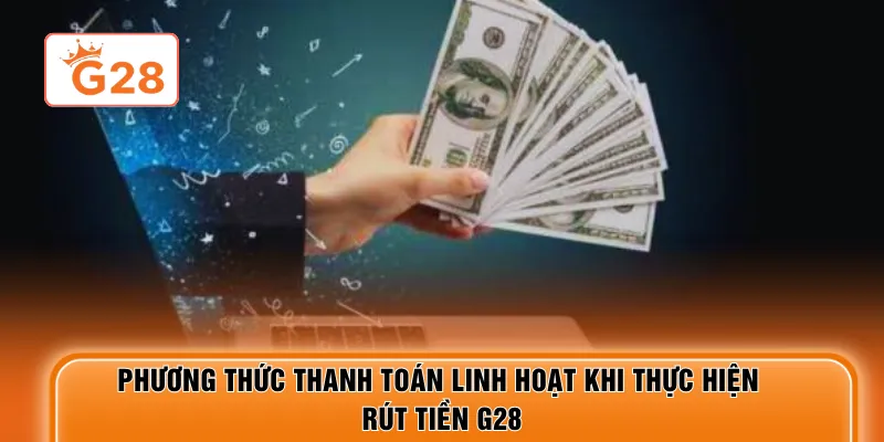 Phương thức thanh toán linh hoạt khi thực hiện rút tiền G28