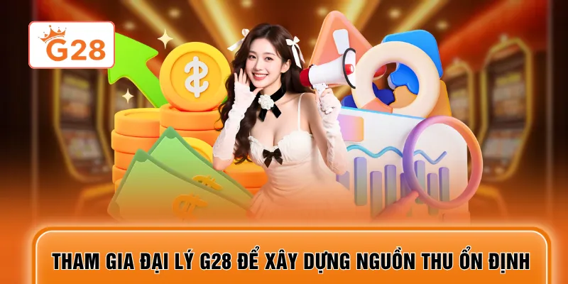 Tham gia đại lý G28 để xây dựng nguồn thu ổn định