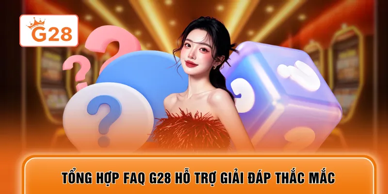 Tổng hợp FAQ G28 hỗ trợ giải đáp thắc mắc